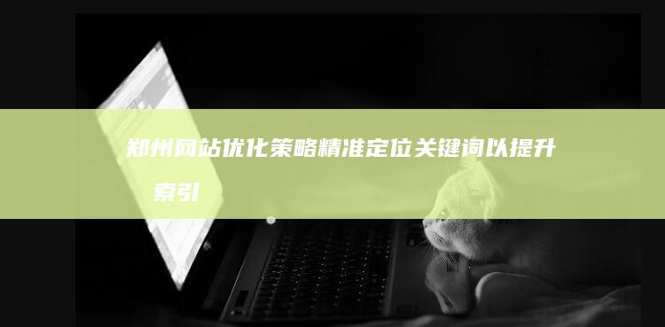 郑州网站优化策略：精准定位关键词以提升搜索引擎排名