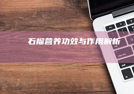 石榴：营养功效与作用解析